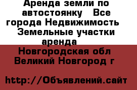 Аренда земли по автостоянку - Все города Недвижимость » Земельные участки аренда   . Новгородская обл.,Великий Новгород г.